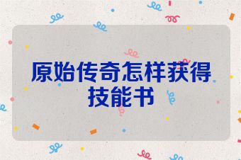 原始传奇怎样获得技能书