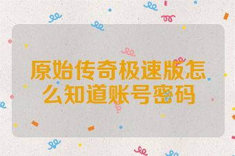 原始传奇极速版怎么知道账号密码