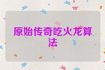 原始传奇吃火龙算法