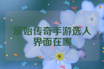 原始传奇手游选人界面在哪