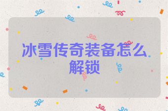 冰雪传奇装备怎么解锁