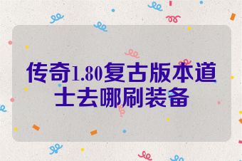 传奇1.80复古版本道士去哪刷装备