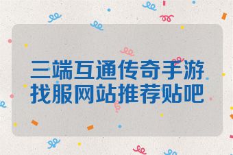 三端互通传奇手游找服网站推荐贴吧