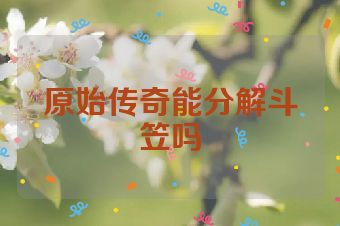 原始传奇能分解斗笠吗