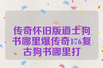 传奇怀旧版道士狗书哪里爆传奇176复古狗书哪里打