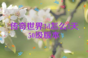 传奇世界3d怎么3天50级版本
