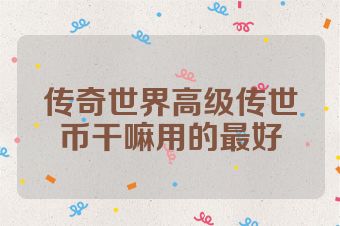传奇世界高级传世币干嘛用的最好