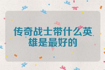 传奇战士带什么英雄是最好的