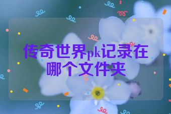 传奇世界pk记录在哪个文件夹