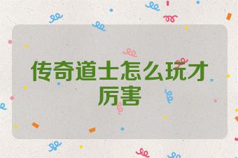传奇道士怎么玩才厉害