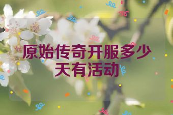 原始传奇开服多少天有活动