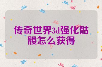 传奇世界3d强化骷髅怎么获得