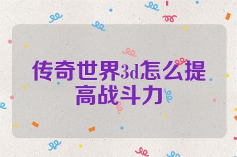 传奇世界3d怎么提高战斗力