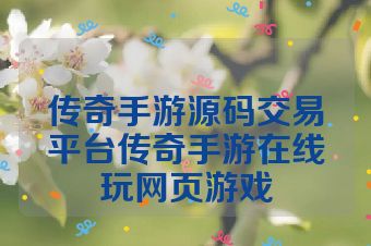 传奇手游源码交易平台传奇手游在线玩网页游戏