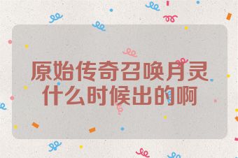 原始传奇召唤月灵什么时候出的啊