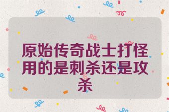 原始传奇战士打怪用的是刺杀还是攻杀