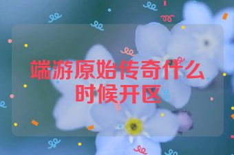 端游原始传奇什么时候开区