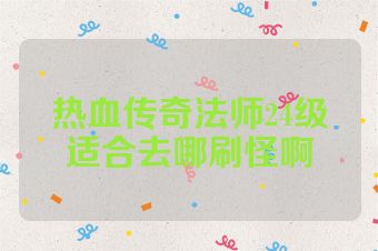 热血传奇法师24级适合去哪刷怪啊