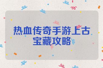 热血传奇手游上古宝藏攻略