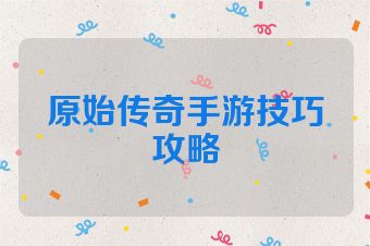 原始传奇手游技巧攻略