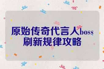 原始传奇代言人boss刷新规律攻略