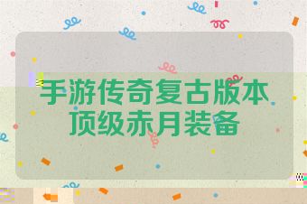 手游传奇复古版本顶级赤月装备