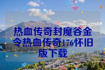 热血传奇封魔谷金令热血传奇176怀旧版下载