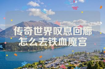 传奇世界叹息回廊怎么去铁血魔宫