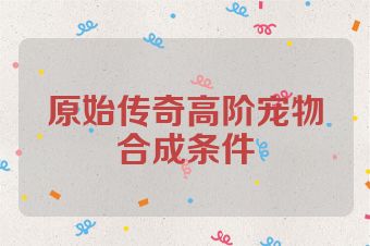 原始传奇高阶宠物合成条件