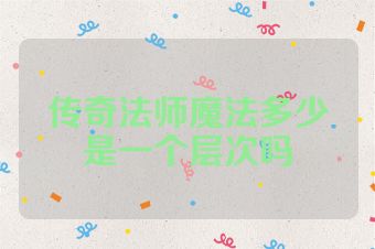 传奇法师魔法多少是一个层次吗