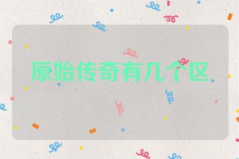 原始传奇有几个区