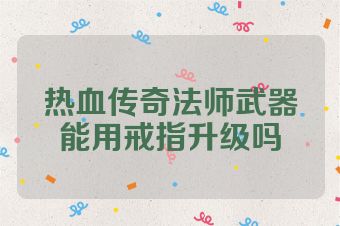热血传奇法师武器能用戒指升级吗