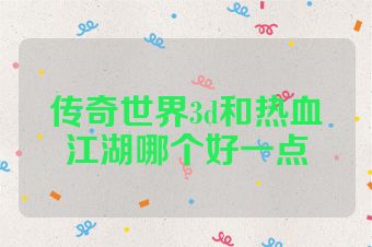 传奇世界3d和热血江湖哪个好一点