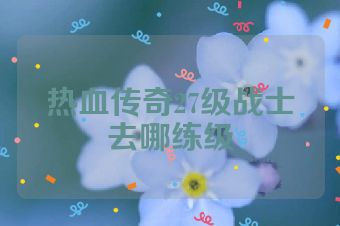 热血传奇27级战士去哪练级
