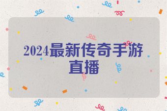 2024最新传奇手游直播