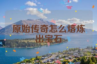 原始传奇怎么熔炼出宝石