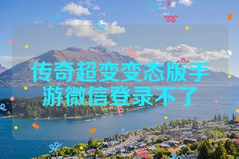 传奇超变变态版手游微信登录不了