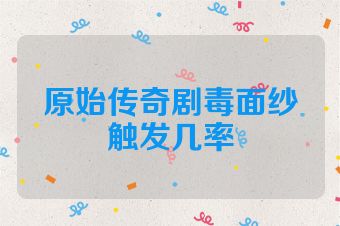 原始传奇剧毒面纱触发几率