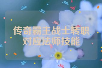 传奇霸主战士转职对应法师技能