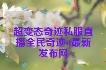 超变态奇迹私服直播全民奇迹sf最新发布网