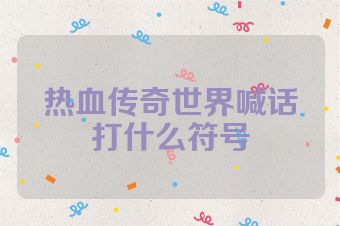 热血传奇世界喊话打什么符号
