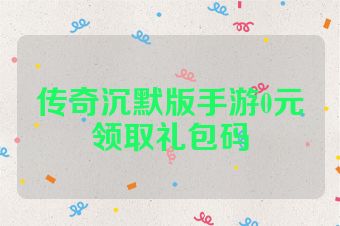 传奇沉默版手游0元领取礼包码