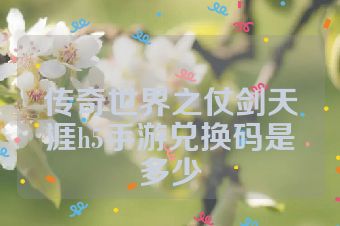 传奇世界之仗剑天涯h5手游兑换码是多少