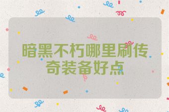 暗黑不朽哪里刷传奇装备好点