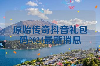 原始传奇抖音礼包码2024最新消息