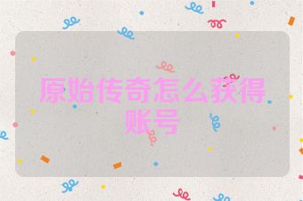 原始传奇怎么获得账号