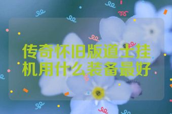 传奇怀旧版道士挂机用什么装备最好