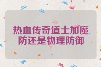 热血传奇道士加魔防还是物理防御