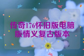 传奇176怀旧版电脑版情义复古版本