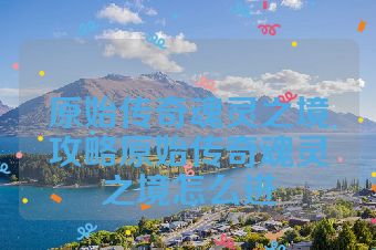原始传奇魂灵之境攻略原始传奇魂灵之境怎么进